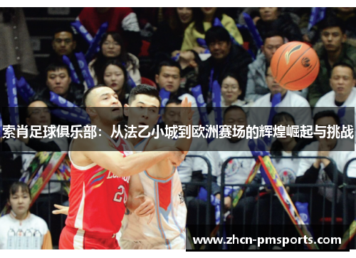 索肖足球俱乐部：从法乙小城到欧洲赛场的辉煌崛起与挑战