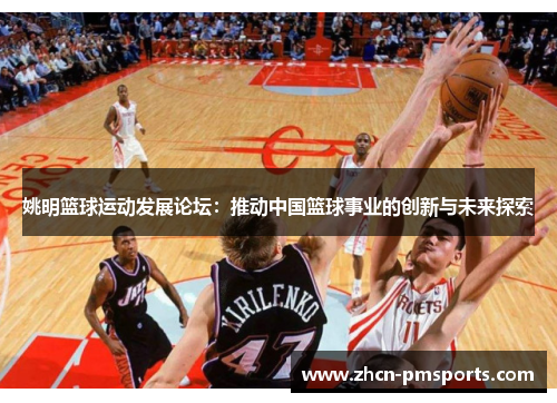 姚明篮球运动发展论坛：推动中国篮球事业的创新与未来探索