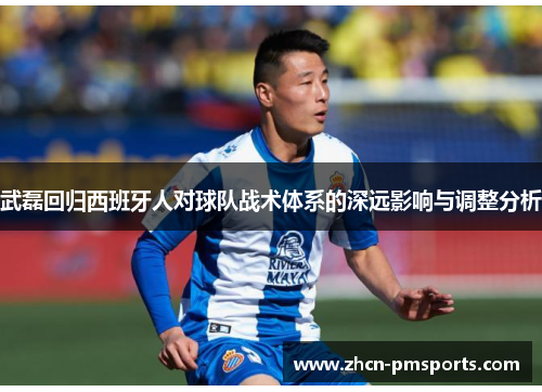 武磊回归西班牙人对球队战术体系的深远影响与调整分析