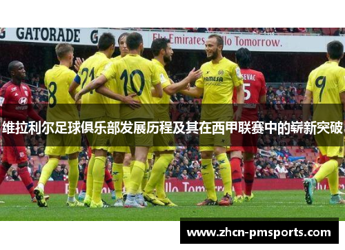 维拉利尔足球俱乐部发展历程及其在西甲联赛中的崭新突破