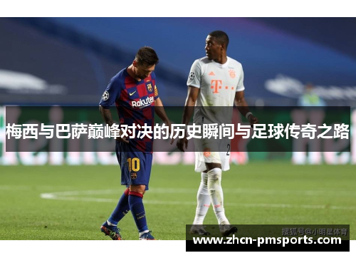 梅西与巴萨巅峰对决的历史瞬间与足球传奇之路