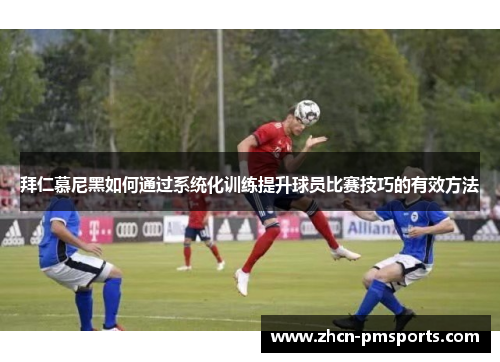 拜仁慕尼黑如何通过系统化训练提升球员比赛技巧的有效方法