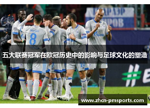 五大联赛冠军在欧冠历史中的影响与足球文化的塑造
