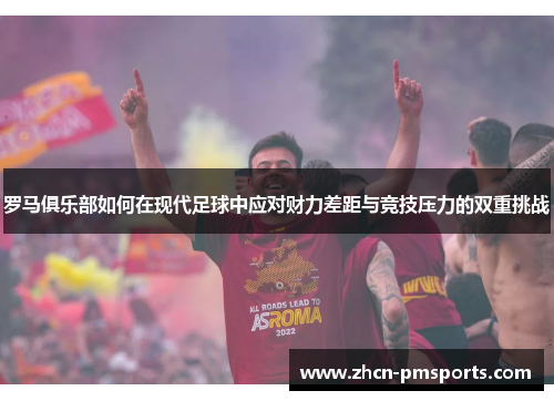 罗马俱乐部如何在现代足球中应对财力差距与竞技压力的双重挑战
