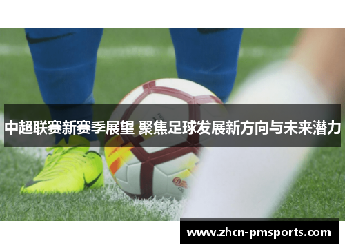 中超联赛新赛季展望 聚焦足球发展新方向与未来潜力