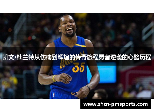 凯文·杜兰特从伤痛到辉煌的传奇旅程勇者逆袭的心路历程
