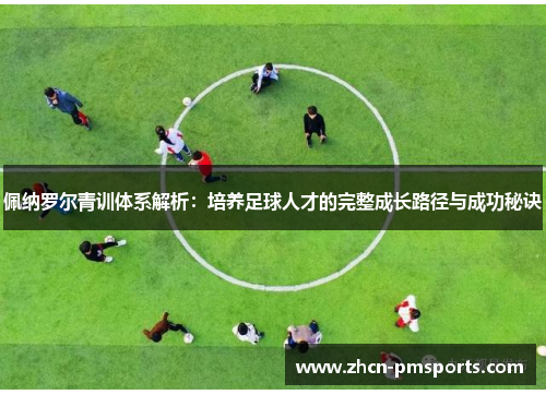 佩纳罗尔青训体系解析：培养足球人才的完整成长路径与成功秘诀