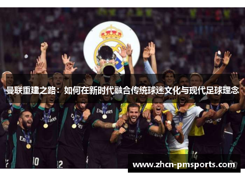 曼联重建之路：如何在新时代融合传统球迷文化与现代足球理念