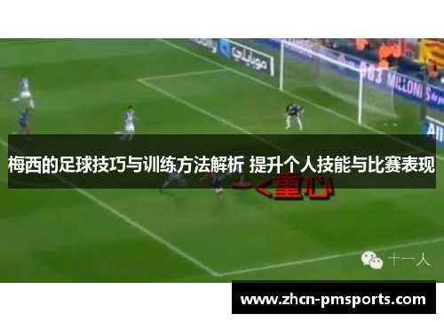 梅西的足球技巧与训练方法解析 提升个人技能与比赛表现