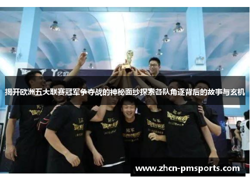 揭开欧洲五大联赛冠军争夺战的神秘面纱探索各队角逐背后的故事与玄机