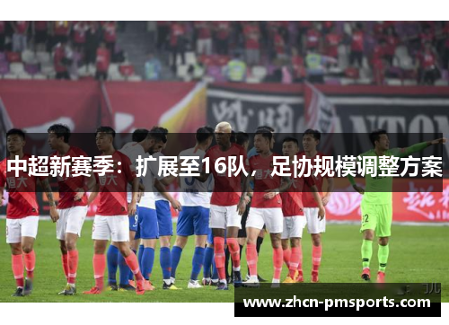 中超新赛季：扩展至16队，足协规模调整方案