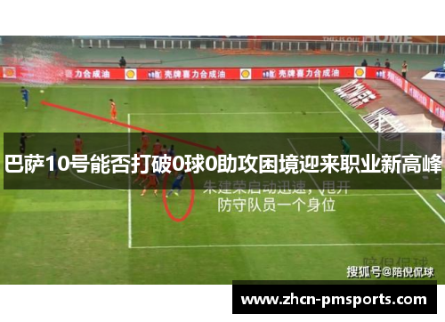 巴萨10号能否打破0球0助攻困境迎来职业新高峰