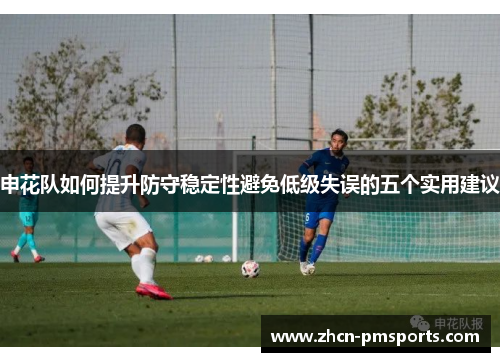申花队如何提升防守稳定性避免低级失误的五个实用建议