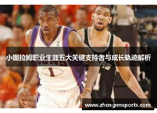 小图拉姆职业生涯五大关键支持者与成长轨迹解析
