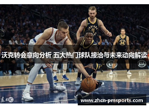 沃克转会意向分析 五大热门球队接洽与未来动向解读