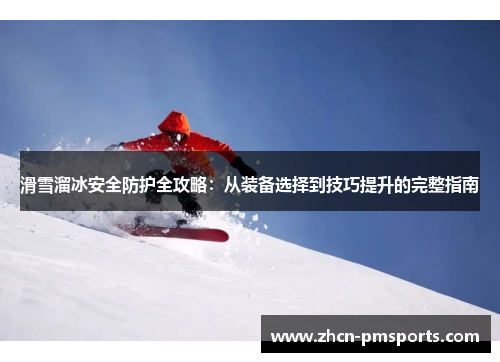 滑雪溜冰安全防护全攻略：从装备选择到技巧提升的完整指南