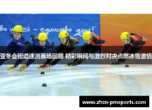 亚冬会短道速滑赛场回顾 精彩瞬间与激烈对决点燃冰雪激情