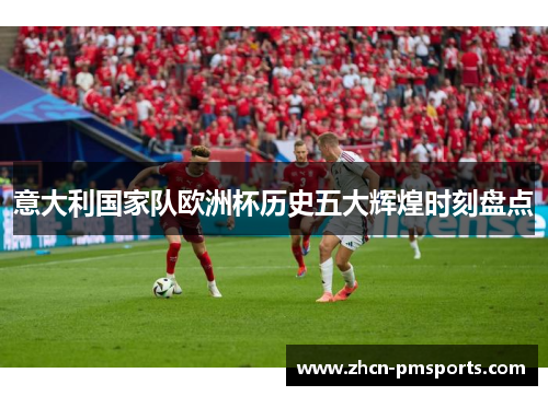 意大利国家队欧洲杯历史五大辉煌时刻盘点
