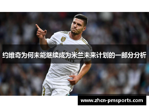 约维奇为何未能继续成为米兰未来计划的一部分分析