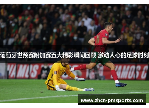 葡萄牙世预赛附加赛五大精彩瞬间回顾 激动人心的足球时刻