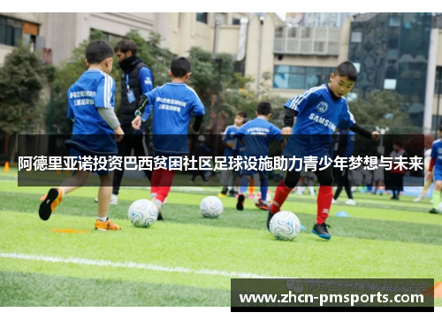 阿德里亚诺投资巴西贫困社区足球设施助力青少年梦想与未来