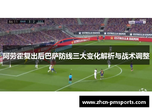 阿劳霍复出后巴萨防线三大变化解析与战术调整