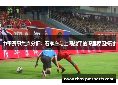 中甲赛事焦点分析：石家庄与上海战平的深层原因探讨
