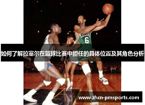 如何了解拉塞尔在篮球比赛中担任的具体位置及其角色分析
