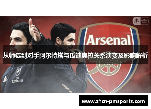 从师徒到对手阿尔特塔与瓜迪奥拉关系演变及影响解析
