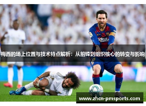 梅西的场上位置与技术特点解析：从前锋到组织核心的转变与影响