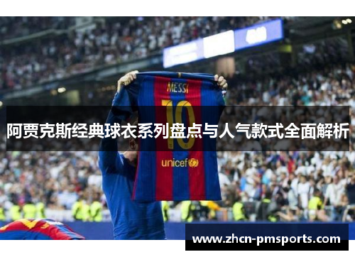 阿贾克斯经典球衣系列盘点与人气款式全面解析