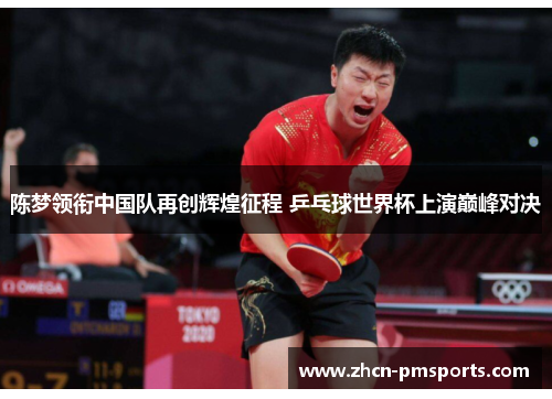 陈梦领衔中国队再创辉煌征程 乒乓球世界杯上演巅峰对决